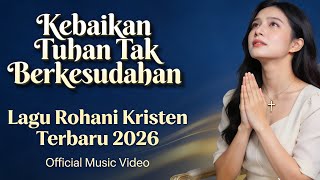 Kebaikan Tuhan Tak Berkesudahan 🙏 Lagu Rohani Menyentuh Hati terbaru 2026