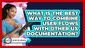 What Is The Best Way To Combine User Flows With Other UX Documentation? - Design Tool Unlocked