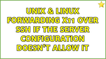 Unix & Linux: Forwarding X11 over SSH if the server configuration doesn