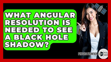 What Angular Resolution Is Needed To See A Black Hole Shadow? - Physics Frontier