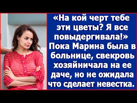 Все твои цветы я повыдергивала! Пока Марина была в больнице, свекровь поехала к ней на дачу.