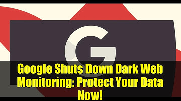 Google Shuts Down Dark Web Monitoring: Protect Your Data Now!