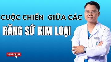 Răng sứ kim loại : Cuộc chiến giữa các răng sứ kim loại| Bác sĩ Cường