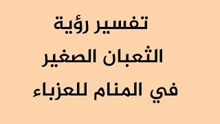 تفسير رؤية الثعبان الصغير في المنام للعزباء