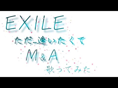 〜歌ってみたシリーズ〜EXILE ただ逢いたくて・M&A