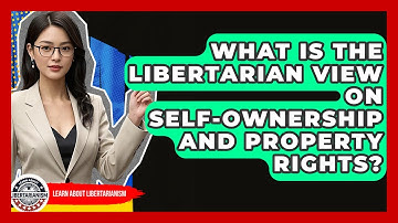 What Is The Libertarian View On Self-ownership And Property Rights? - Learn About Libertarianism