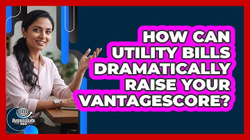 How Can Utility Bills Dramatically Raise Your VantageScore? - CreditGuide360.com