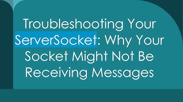 Troubleshooting Your ServerSocket: Why Your Socket Might Not Be Receiving Messages