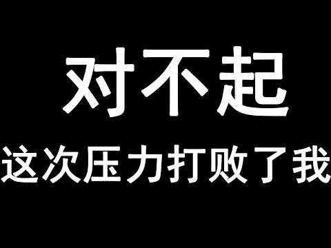 对不起，我真的累了，这次压力打败了我