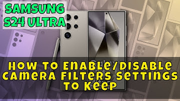 Samsung Galaxy S24 Ultra: How to Enable/Disable Camera Filters Settings to Keep