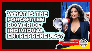 What Is The Forgotten Power Of Individual Entrepreneurs? - Learn About Libertarianism