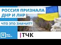 ТЧК. Россия признала ДНР и ЛНР. Что это значит?