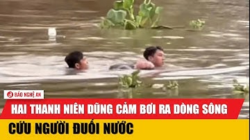 Hai thanh niên dũng cảm bơi ra dòng sông cứu người đuối nước