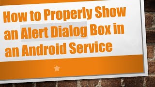 How to Properly Show an Alert Dialog Box in an Android Service