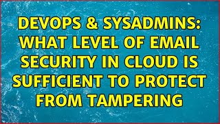 DevOps & SysAdmins: What level of email security in cloud is sufficient to protect from tampering