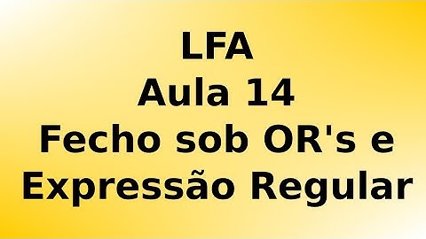 LFA - Aula 14  - Fecho sob operações regulares e Expressão Regular