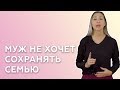 МУЖ НЕ ХОЧЕТ СОХРАНЯТЬ СЕМЬЮ. ЧТО ДЕЛАТЬ — СОВЕТЫ ПСИХОЛОГА