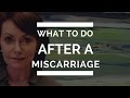 What To Do AFTER A Miscarriage