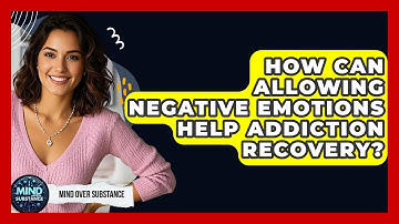 How Can Allowing Negative Emotions Help Addiction Recovery? - Mind Over Substance