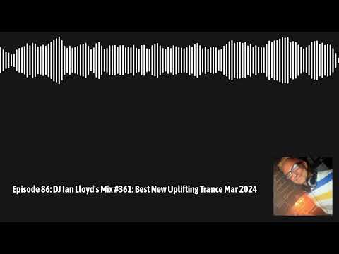 DJ Ian Lloyd's Mix #361: Best New Uplifting Trance Mar 2024