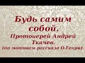 Будь самим собой. Протоиерей Андрей Ткачев.