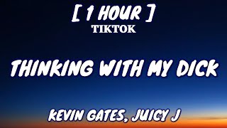 Kevin Gates, Juicy J  - Thinking With My Dick (Lyrics) [1 Hour Loop] &quot;I&#39;m just thinking with my dick