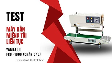 Test Máy hàn miệng túi liên tục Yamafuji FRD 1000 chân cao