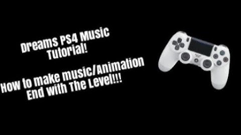 Dreams Ps4 how to make music animations end for dreams Ps4 cutscene, levels or music