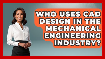 Who Uses CAD Design in the Mechanical Engineering Industry? - Mechanical Engineering Explained