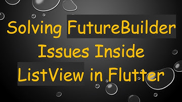 Solving FutureBuilder Issues Inside ListView in Flutter