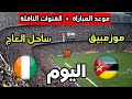 موعد مباراة ساحل العاج ضد موزمبيق اليوم في كأس أمم أفريقيا 2025 والقنوات الناقلة 