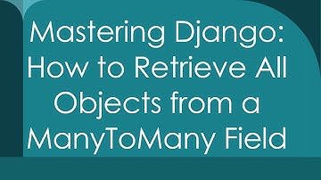 Mastering Django: How to Retrieve All Objects from a ManyToMany Field