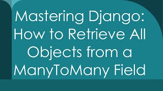 Mastering Django: How to Retrieve All Objects from a ManyToMany Field