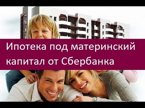 Ипотека под материнский капитал от Сбербанка. Особенности