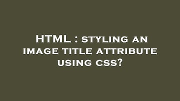 HTML : styling an image title attribute using css?