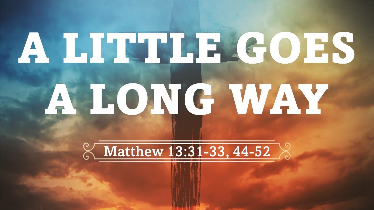 Sunday Worship – July 30, 2023 – Matthew 13:31-33, 44-52 – “A Little ...