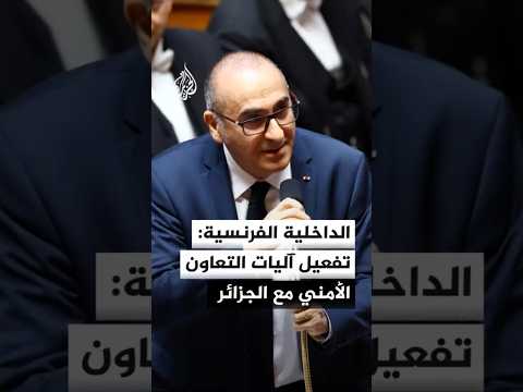 الداخلية الفرنسية: أعدنا تفعيل آليات التعاون الأمني مع الجزائر وتشمل الجوانب الشرطية والاستخباراتية