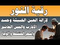 رقية النور لإزالة العين الشريرة والحاقدة وحسد الأقارب والجيران والأعراض والأمراض وصر 