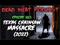 Texas chainsaw massacre 2022 dead meat podcast episode 160