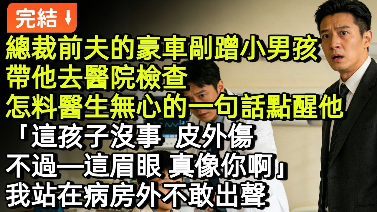 總裁前夫的豪車剮蹭小男孩，帶他去醫院檢查，怎料醫生無心的一句話點醒他「這孩子沒事，皮外傷，不過——這眉眼，真像你啊」我站在病房外不敢出聲#小説#故事#言情#完結