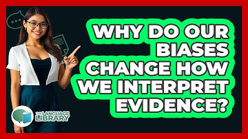Why Do Our Biases Change How We Interpret Evidence? - The Language Library