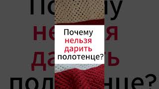 Почему нельзя дарить полотенце, откуда появилась эта народная примета? #народныеприметы