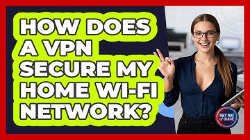 How Does A VPN Secure My Home Wi-Fi Network? - Get Rid Of Guide