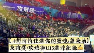 【 #想悄悄住進你的靈魂  /蕭秉治/電視劇《難哄》插曲】友誼賽/攻城獅U15進球紀錄✍️