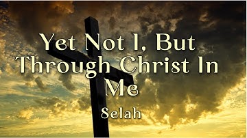 Yet Not I, But Through Christ In Me | Selah (lyric)