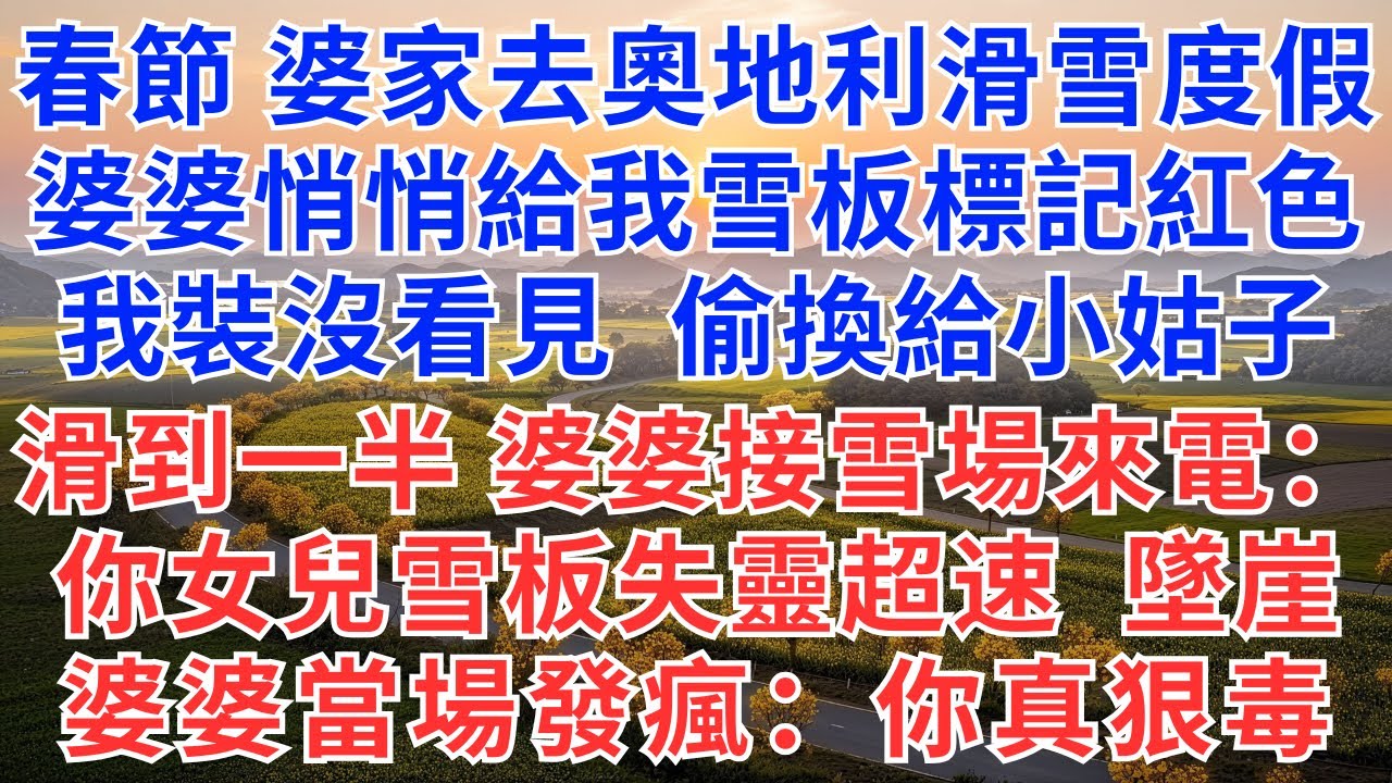 春節，婆家去奧地利滑雪度假，婆婆悄悄給我雪板標記紅色，我裝沒看見偷換給了小姑子，滑到一半，婆婆接雪場來電：你女兒雪板失靈超速，墜崖，婆婆當場發瘋：你真狠毒！#為人處世#生活經驗#故事#小說#情感#婚姻