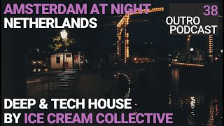 Outro 38: Ice Cream Collective | Amsterdam at Night | Deep &amp; Tech House Mix