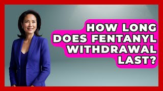 How Long Does Fentanyl Withdrawal Last? - Mind Over Substance