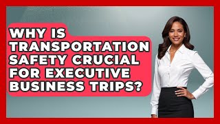 Why Is Transportation Safety Crucial For Executive Business Trips? - Etiquette for Executives