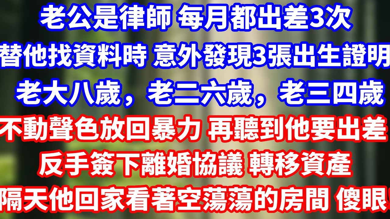 老公是律師 每月都出差3次,替他找資料時 意外發現3張出生證明,老大八歲，老二六歲，老三四歲,不動聲色放回暴力 再聽到他要出差反手簽下離婚協議 轉移資產隔天他回家看著空蕩蕩的房間 傻眼！#總裁 #完結